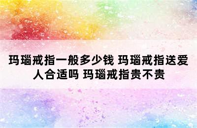 玛瑙戒指一般多少钱 玛瑙戒指送爱人合适吗 玛瑙戒指贵不贵